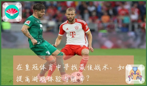 在皇冠体育中寻找最佳战术，如何提高游戏体验与胜率？