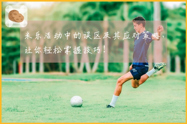 米乐活动中的误区及其应对策略，让你轻松掌握技巧！