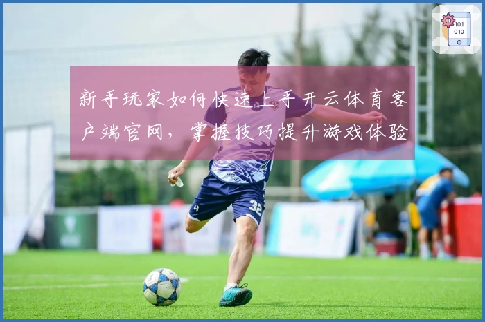新手玩家如何快速上手开云体育客户端官网，掌握技巧提升游戏体验