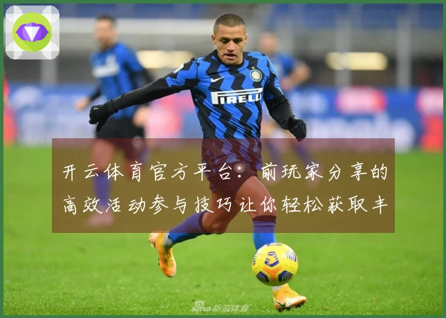 开云体育官方平台：前玩家分享的高效活动参与技巧让你轻松获取丰厚奖励